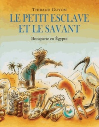 Thibaud Guyon - Le petit esclave et le savant - Bonaparte en Egypte.