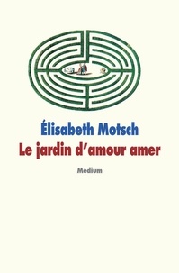 Elisabeth Motsch - Le jardin d'amour amer.