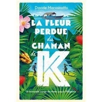 Davide Morosinotto - La fleur perdue du chaman de K - Un incroyable voyage des Andes jusqu'à l'Amazonie.