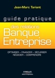 Jean-Marc Tariant - Guide pratique des relations Banque Entreprise - Optimiser, financer, sécuriser, négocier, comprendre.