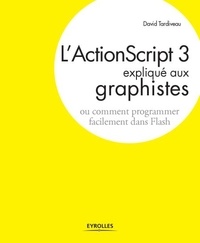 David Tardiveau - L'ActionScript 3 expliqué aux graphistes - Ou comment programmer facilement dans Flash.