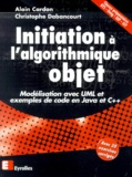 Christophe Dabancourt et Alain Cardon - Initiation A L'Algorithmique Objet. Modelisation Avec Uml Et Exemples De Code En Java Et C++.