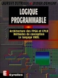 Brigitte Dutrieux - Logique programmable - Architecture des FPGA et CPLD, méthodes de conception, le langage VHDL.