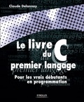 Claude Delannoy - Le livre du C premier langage. - Pour les vrais débutants en programmation.