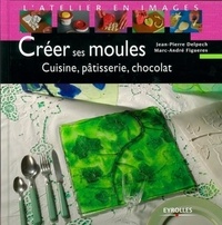 Marc-André Figueres - Créer ses moules - Cuisine, pâtisserie, chocolat.