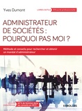 Yves Dumont - Administrateur de sociétés : pourquoi pas moi ? - Méthodes et conseils pour rechercher et obtenir un mandat d'administrateur.