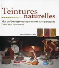 Karin Delaunay-Delfs - Teintures naturelles - Plus de 130 recettes expérimentées et partagées Grand teint - Petit teint.