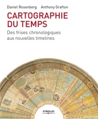 Daniel Rosenberg et Anthony Grafton - Cartographie du temps - Des frises chronologiques aux nouvelles timelines.