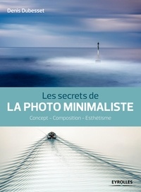 Denis Dubesset - Secrets de photographes  : Les secrets de la photo minimaliste - Concept - Composition - Esthétisme.