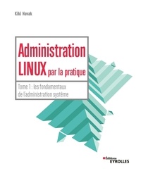 Kiki Novak - Administration Linux par la pratique - Tome 1, Les fondamentaux de l'administration système.