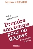 Lothar Seiwert - Prendre son temps... pour en gagner - Gérez vos priorités, rééquilibrez votre vie.