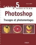 Pascal Curtil - Cahier n°5 d'exercices Photoshop - Trucages et photomontages.