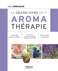 Nelly Grosjean - Le grand livre de...  : Le grand livre de l'aromathérapie - Se soigner au quotidien avec les huiles essentielles.