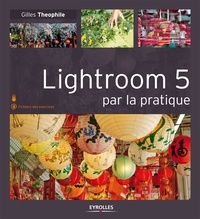 Gilles Theophile - Lightroom 5 par la pratique.