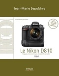 Jean-Marie Sepulchre - Le Nikon D810 - Réglages, tests techniques et objectifs conseillés (inclus 103 tests d’objectifs Nikon et compatibles).
