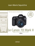 Jean-Marie Sepulchre et Benjamin Favier - Le Canon 7D Mark II - Réglages, tests techniques et objectifs conseillés / Inclus 44 tests d'objectifs Canon et compatibles !.