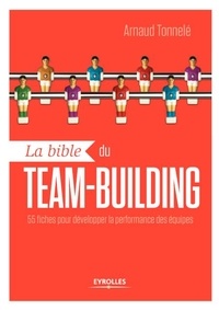 Arnaud Tonnelé - La bible du team-building - 55 fiches pour développer la performance des équipes.