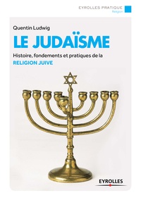 Quentin Ludwig - Eyrolles Pratique  : Le Judaïsme - Histoire, fondements et pratiques de la religion juive..