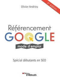 Olivier Andrieu - Eyrolles  : Référencement google mode d'emploi - Spécial débutants en SEO - 5e édition.