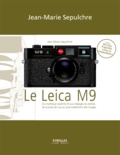 Jean-Marie Sepulchre - Le Leica M9 - Du mythique système M aux réglages du boîtier, de la prise de vue au post-traitement des images.