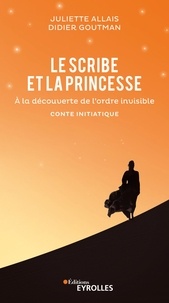 Juliette Allais et Didier Goutman - Le scribe et la princesse - A la découverte de l'ordre invisible.
