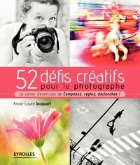 Anne-Laure Jacquart - 52 défis créatifs pour le photographe - Le cahier d'exercices de Composez, réglez, déclenchez !.