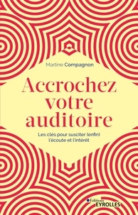 Martine Compagnon - Accrochez votre auditoire - Les clés pour susciter (enfin) l'écoute et l'intérêt.