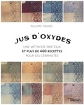 Philippe Pirard - Jus d'oxydes - Une méthode pratique et plus de 460 recettes pour les céramistes.