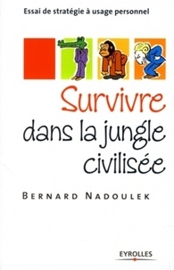 Bernard Nadoulek - Survivre dans la jungle civilisée - Essai de stratégie à usage personnel.