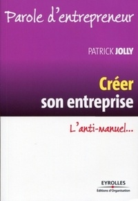 Patrick Jolly - Créer son entreprise - L'anti-manuel....