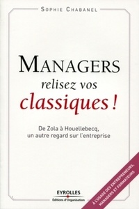 Sophie Chabanel - Managers, relisez vos classiques ! - De Zola à Houellebecq, un autre regard sur l'entreprise.