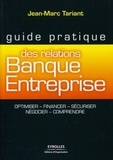 Jean-Marc Tariant - Guide pratique des relations Banque Entreprise - Optimiser, financer, sécuriser, négocier, comprendre.