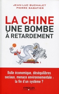 Jean-Luc Buchalet et Pierre Sabatier - La Chine, une bombe à retardement - Bulle économique, déséquilibres sociaux, menace environnementale : la fin d'un système ?.