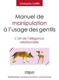 Christophe Carré - Manuel de manipulation à l'usage des gentils - L'art de l'élégance relationnelle.