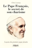 Chris Lowney - Le pape François : le secret de son charisme - Leçons du premier pape jésuite.