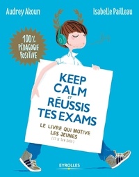 Audrey Akoun et Isabelle Pailleau - Keep calm et réussis tes exams - Le livre qui motive les jeunes (et le tien aussi).