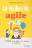 Antonin Gaunand - Le leadership agile - 7 leviers pour aider votre équipe à innover.