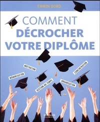 Erwin Bord - Comment décrocher votre diplôme - Mémorisation, motivation, concentration, gestion du temps, organisation.