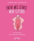 Caroline Michel et Alexandra Hubin - Entre mes lèvres mon clitoris - Confidences d'un organe mystérieux.