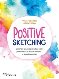 Philippe Boukobza et Isabelle Pailleau - Positive sketching - Comment la pensée visuelle positive peut contribuer à votre bonheur... et à celui des autres.