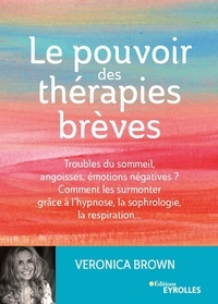 Veronica Brown - Le pouvoir des thérapies brèves - Troubles du sommeil, angoisses, émotions négatives ? Comment les surmonter grâce à l'hypsnose, la sophrologie, la respiration....