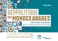 Didier Billion - Géopolitique des mondes arabes - 40 fiches illustrées pour comprendre le monde.