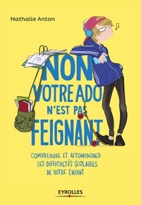 Nathalie Anton - Non, votre ado n'est pas feignant - Comprendre et accompagner les difficultés scolaires de votre enfant.