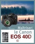 Vincent Luc et Benjamin Effosse - Maîtriser le Canon EOS 40D.