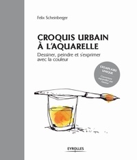 Felix Scheinberger - Croquis urbain à l'aquarelle - Dessiner, peindre et s'exprimer avec la couleur.