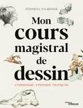 Stephen Gardner - Mon cours magistral de dessin - Comprendre, s'inspirer, pratiquer.