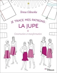 Teresa Gilewska - Je trace mes patrons : la jupe - Construction et transformation.