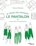Teresa Gilewska - Je trace mes patrons : Le pantalon - Construction et transformation.