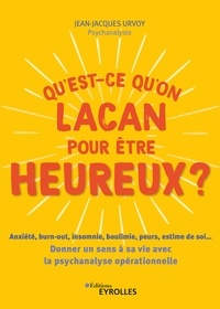 Jean-Jacques Urvoy - Qu'est-ce qu'on Lacan pour être heureux ? - Anxiété, burn-out, insomnie, boulimie, peurs, estime de soi... Donner un sens à sa vie avec la psychanalyse opérationnelle.