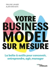 Pauline Lahary et Alain Van Kote - Votre business model sur mesure - La boîte à outils pour concevoir, entreprendre, agir, manager.